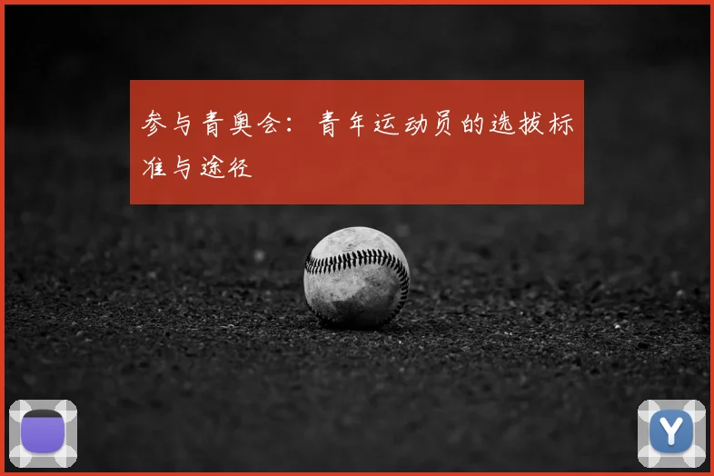 参与青奥会：青年运动员的选拔标准与途径