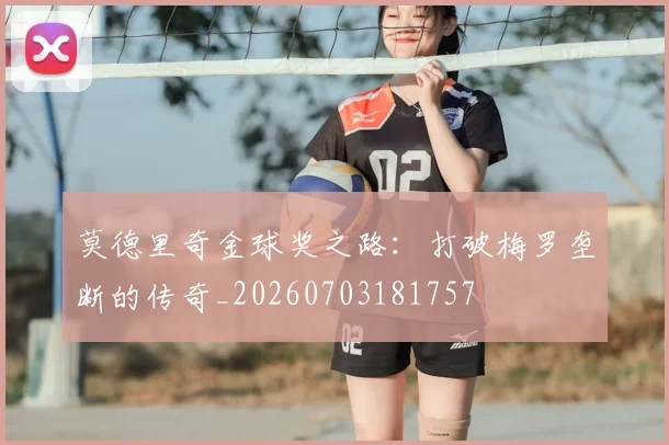 莫德里奇金球奖之路：打破梅罗垄断的传奇_20260703181757