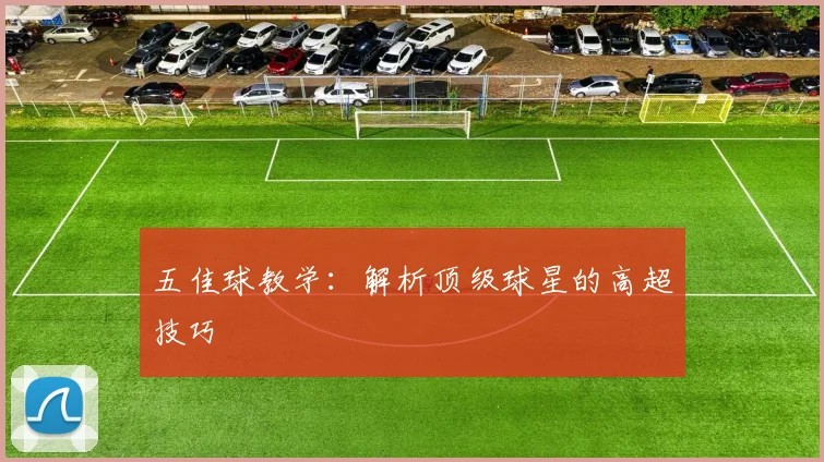 五佳球教学：解析顶级球星的高超技巧