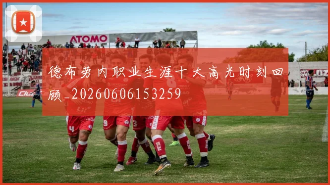 德布劳内职业生涯十大高光时刻回顾_20260606153259