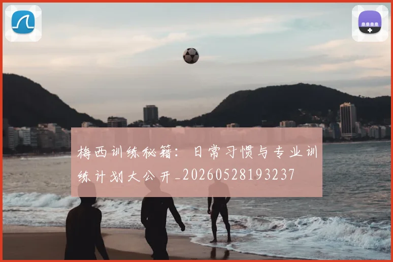 梅西训练秘籍：日常习惯与专业训练计划大公开_20260528193237