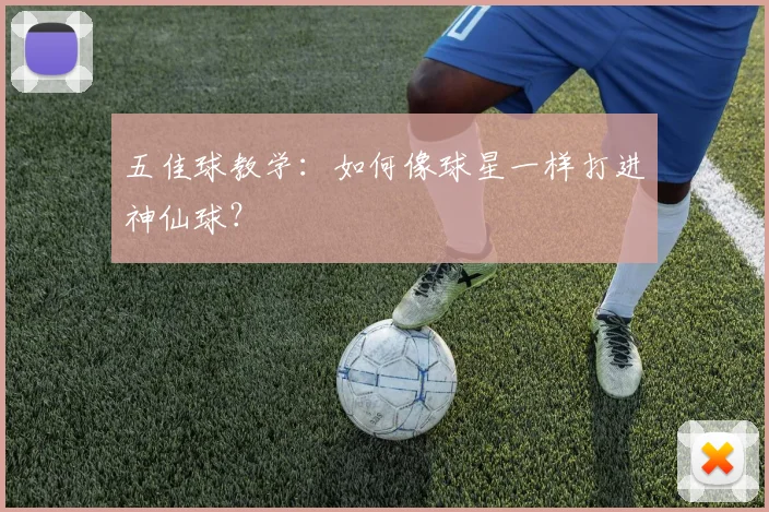 五佳球教学：如何像球星一样打进神仙球？