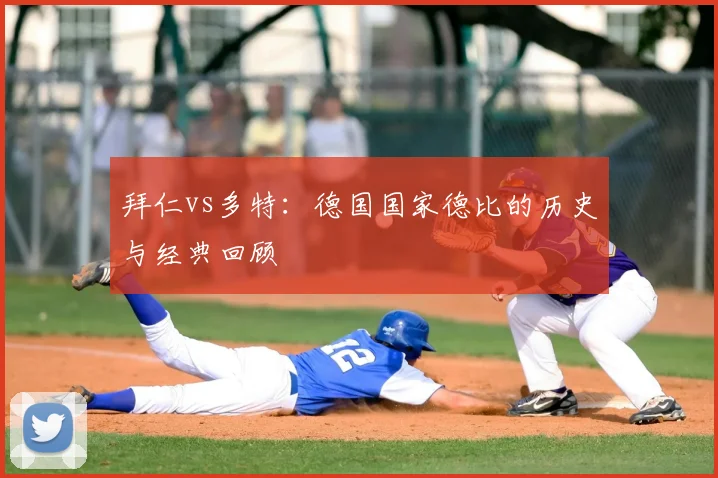 拜仁vs多特:德国国家德比的历史与经典回顾