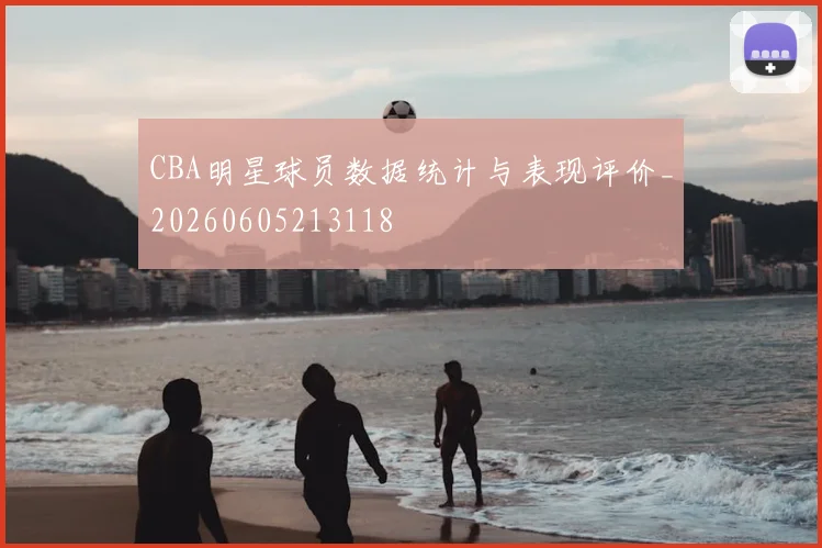 CBA明星球员数据统计与表现评价_20260605213118