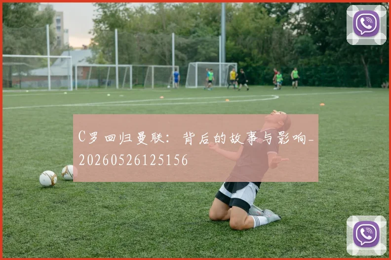 C罗回归曼联：背后的故事与影响_20260526125156