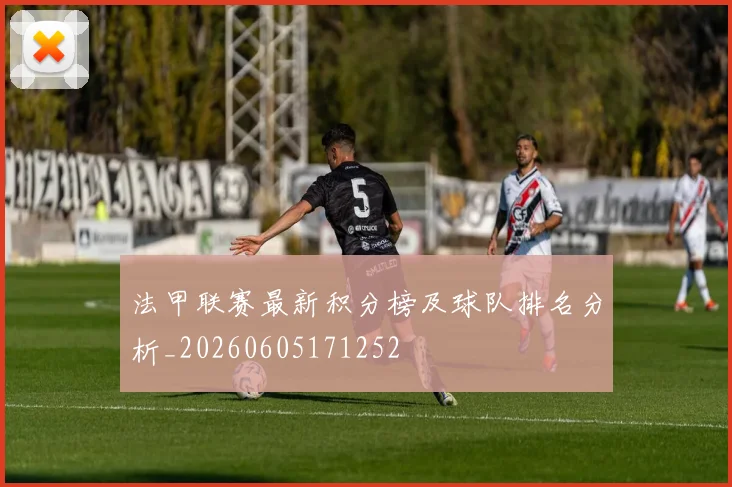 法甲联赛最新积分榜及球队排名分析_20260605171252