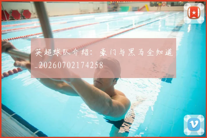 英超球队介绍：豪门与黑马全知道_20260702174258