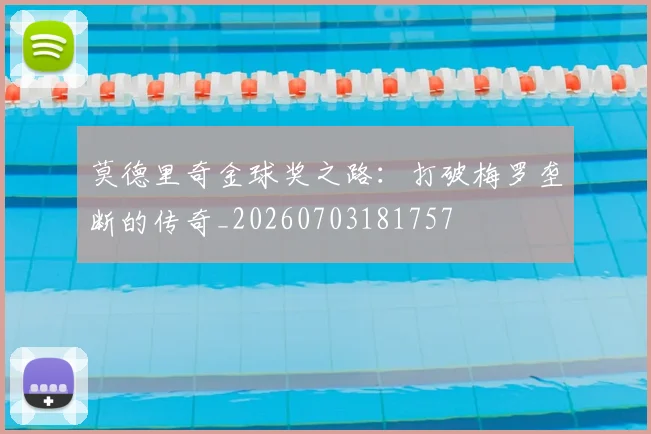 莫德里奇金球奖之路:打破梅罗垄断的传奇_20260703181757