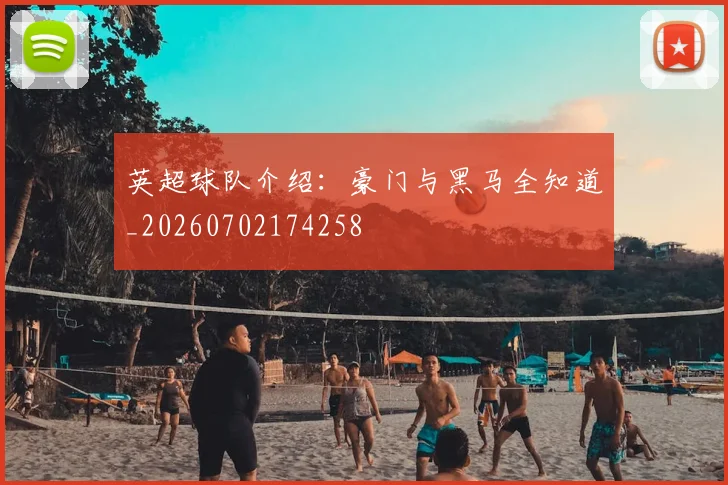 英超球队介绍：豪门与黑马全知道_20260702174258