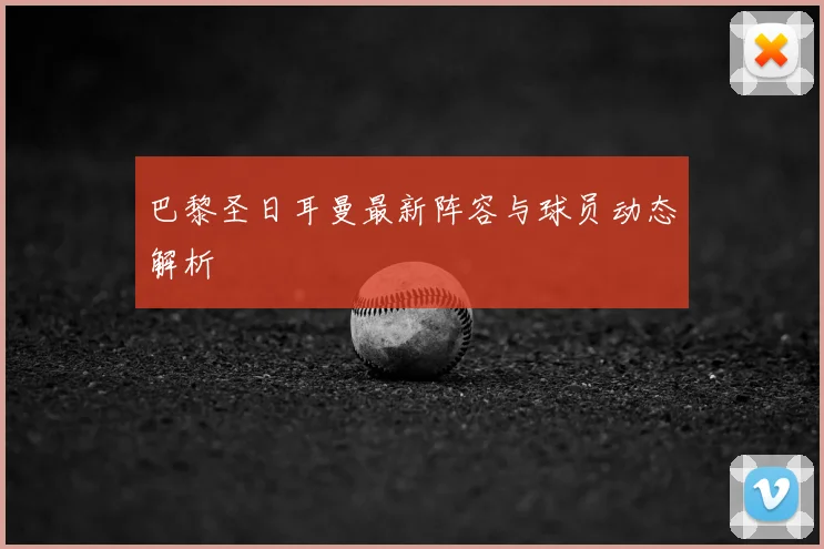 巴黎圣日耳曼最新阵容与球员动态解析