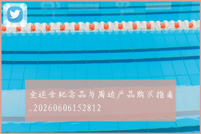 全运会纪念品与周边产品购买指南_20260606152812
