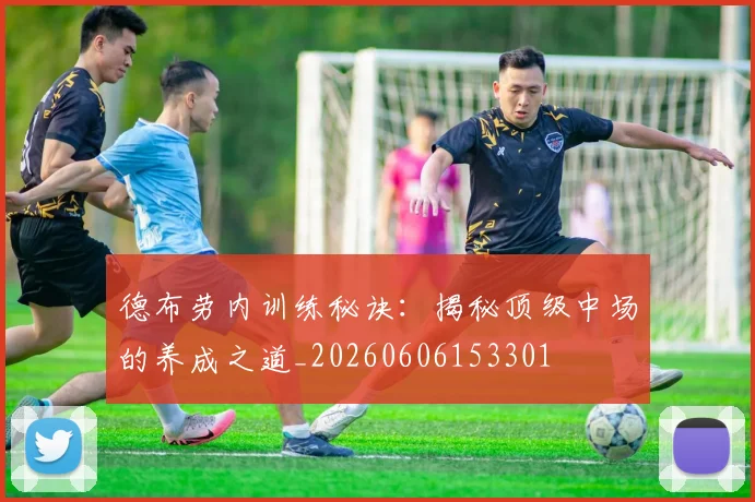 德布劳内训练秘诀：揭秘顶级中场的养成之道_20260606153301