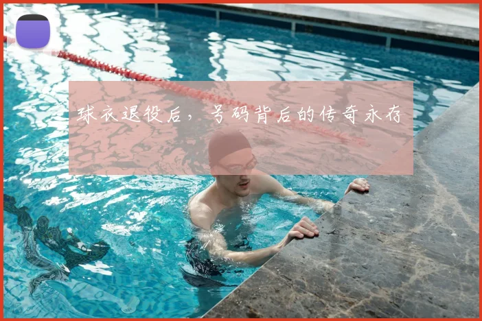 球衣退役后，号码背后的传奇永存