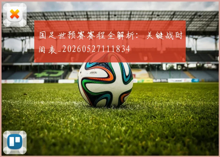 国足世预赛赛程全解析：关键战时间表_20260527111834