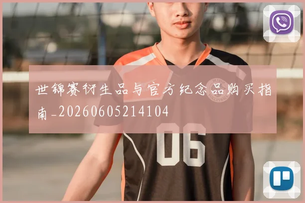 世锦赛衍生品与官方纪念品购买指南_20260605214104