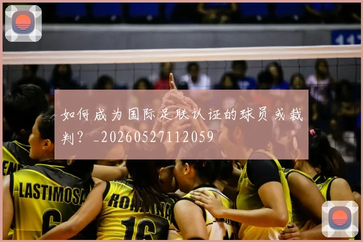 如何成为国际足联认证的球员或裁判？_20260527112059