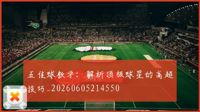 五佳球教学：解析顶级球星的高超技巧_20260605214550