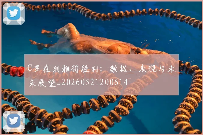 C罗在利雅得胜利：数据、表现与未来展望_20260521200614