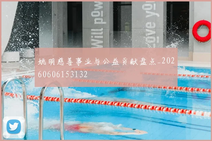 姚明慈善事业与公益贡献盘点_20260606153132
